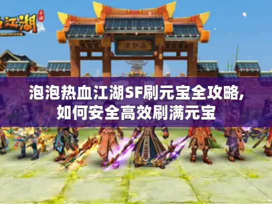 泡泡热血江湖SF刷元宝全攻略,如何安全高效刷满元宝