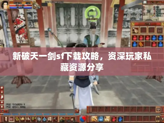 新破天一剑sf下载攻略，资深玩家私藏资源分享