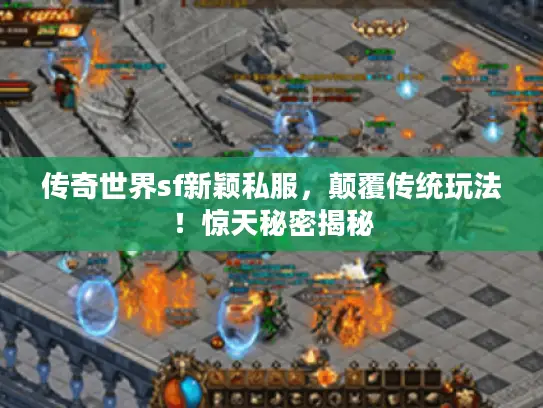 传奇世界sf新颖私服，颠覆传统玩法！惊天秘密揭秘