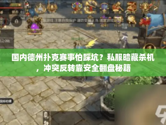 国内德州扑克赛事怕踩坑？私服暗藏杀机，冲突反转靠安全翻盘秘籍