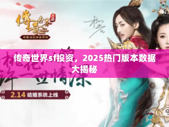 传奇世界sf投资，2025热门版本数据大揭秘