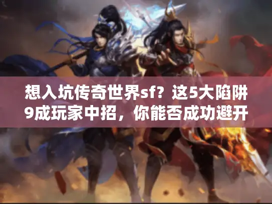 想入坑传奇世界sf?这5大陷阱9成玩家中招,你能否成功避开? 想入坑传奇世界sf?这5大陷阱9成玩家中招,你能否成功避开?