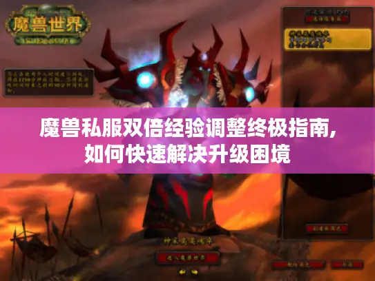 魔兽私服双倍经验调整终极指南,如何快速解决升级困境 魔兽私服双倍经验调整终极指南,如何快速解决升级困境