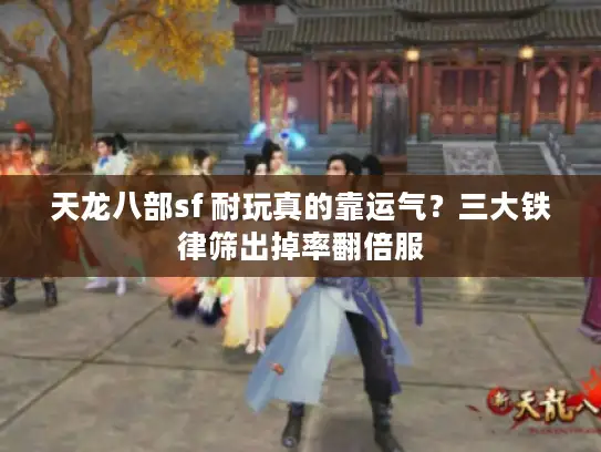 天龙八部sf 耐玩真的靠运气?三大铁律筛出掉率翻倍服 天龙八部sf 耐玩真的靠运气?三大铁律筛出掉率翻倍服