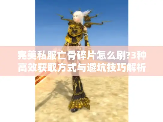 完美私服亡骨碎片怎么刷?3种高效获取方式与避坑技巧解析