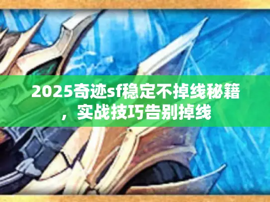 2025奇迹sf稳定不掉线秘籍,实战技巧告别掉线 2025奇迹sf稳定不掉线秘籍,实战技巧告别掉线