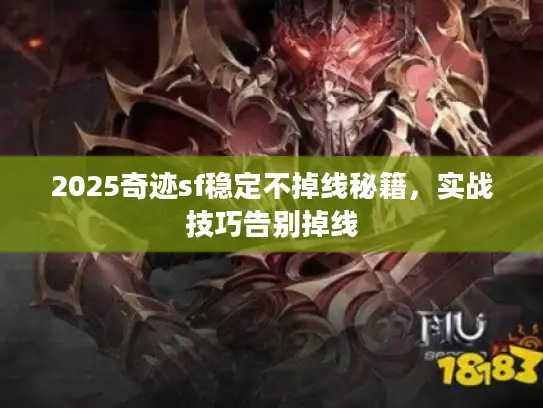 2025奇迹sf稳定不掉线秘籍,实战技巧告别掉线 2025奇迹sf稳定不掉线秘籍,实战技巧告别掉线