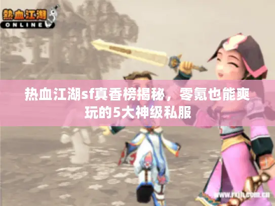 热血江湖sf真香榜揭秘，零氪也能爽玩的5大神级私服