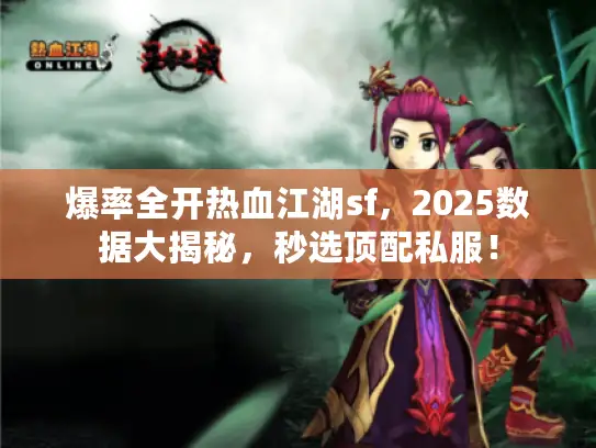 爆率全开热血江湖sf，2025数据大揭秘，秒选顶配私服！