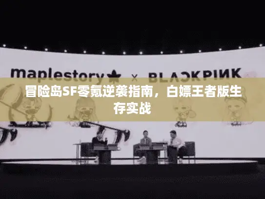 冒险岛SF零氪逆袭指南，白嫖王者版生存实战