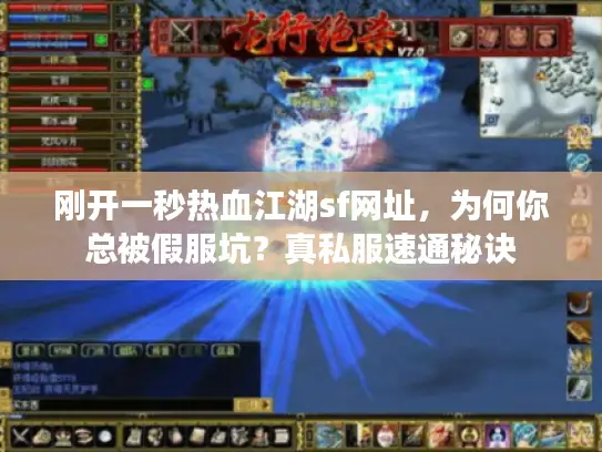 刚开一秒热血江湖sf网址,为何你总被假服坑?真私服速通秘诀 刚开一秒热血江湖sf网址,为何你总被假服坑?真私服速通秘诀