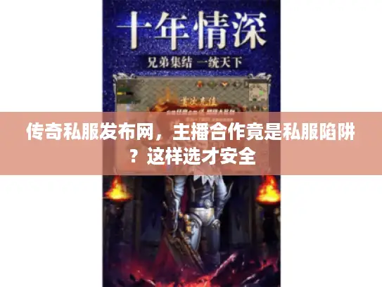 传奇私服发布网,主播合作竟是私服陷阱?这样选才安全 传奇私服发布网,主播合作竟是私服陷阱?这样选才安全