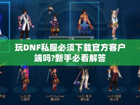 玩DNF私服必须下载官方客户端吗?新手必看解答