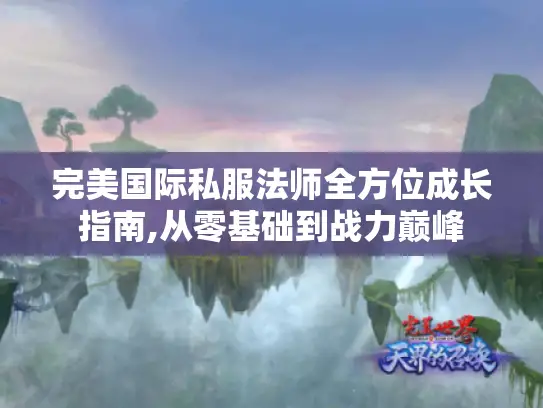 完美国际私服法师全方位成长指南,从零基础到战力巅峰