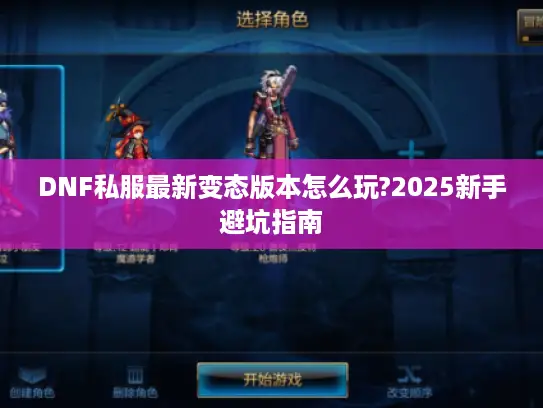 DNF私服最新变态版本怎么玩?2025新手避坑指南