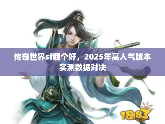 传奇世界sf哪个好,2025年高人气版本实测数据对决 传奇世界sf哪个好,2025年高人气版本实测数据对决