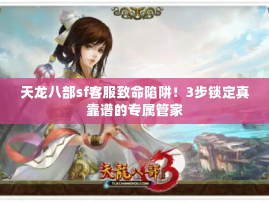 天龙八部sf客服致命陷阱！3步锁定真靠谱的专属管家