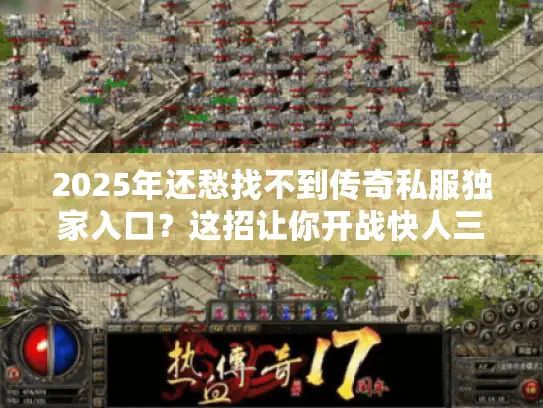 2025年还愁找不到传奇私服独家入口？这招让你开战快人三倍！