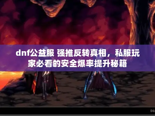 dnf公益服 强推反转真相,私服玩家必看的安全爆率提升秘籍 dnf公益服 强推反转真相,私服玩家必看的安全爆率提升秘籍