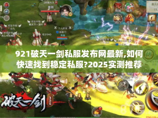 921破天一剑私服发布网最新,如何快速找到稳定私服?2025实测推荐