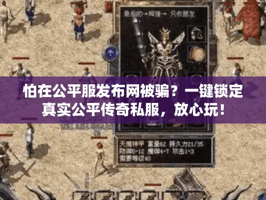 怕在公平服发布网被骗?一键锁定真实公平传奇私服,放心玩! 怕在公平服发布网被骗?一键锁定真实公平传奇私服,放心玩!