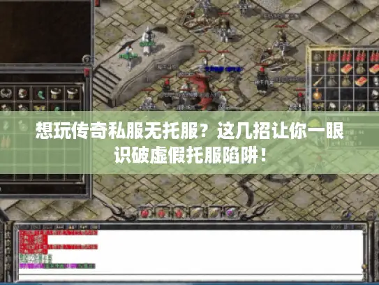 想玩传奇私服无托服？这几招让你一眼识破虚假托服陷阱！