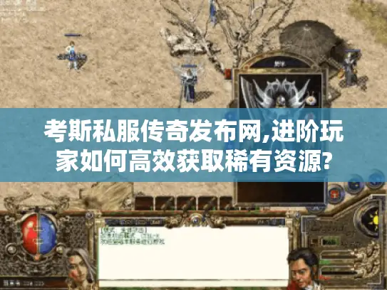 考斯私服传奇发布网,进阶玩家如何高效获取稀有资源? 考斯私服传奇发布网,进阶玩家如何高效获取稀有资源?