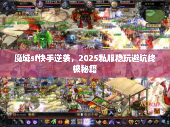 魔域sf快手逆袭，2025私服稳玩避坑终极秘籍