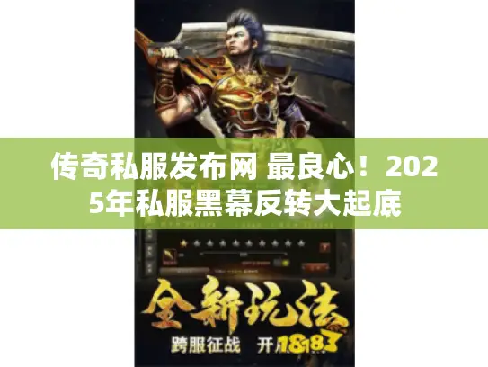 传奇私服发布网 最良心！2025年私服黑幕反转大起底