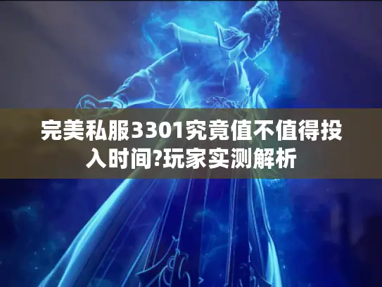 完美私服3301究竟值不值得投入时间?玩家实测解析 完美私服3301究竟值不值得投入时间?玩家实测解析