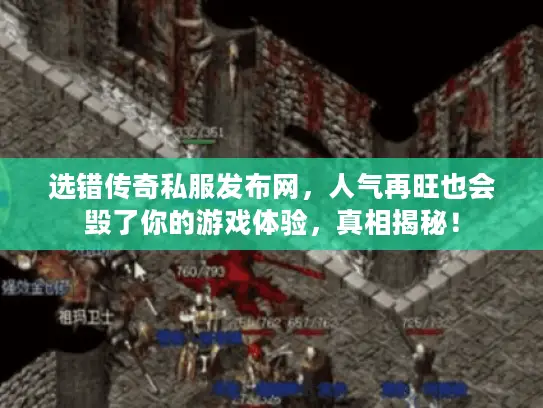 选错传奇私服发布网，人气再旺也会毁了你的游戏体验，真相揭秘！