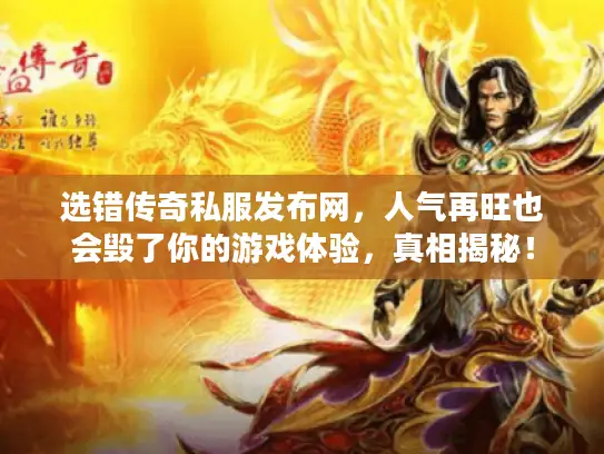 选错传奇私服发布网，人气再旺也会毁了你的游戏体验，真相揭秘！