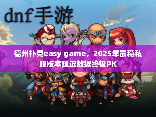 德州扑克easy game，2025年最稳私服版本延迟数据终极PK