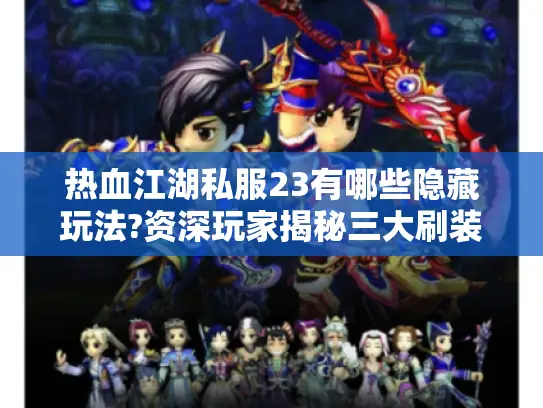 热血江湖私服23有哪些隐藏玩法?资深玩家揭秘三大刷装技巧