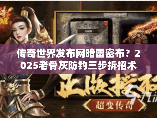 传奇世界发布网暗雷密布？2025老骨灰防钓三步拆招术