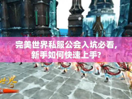 完美世界私服公会入坑必看,新手如何快速上手?