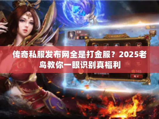 传奇私服发布网全是打金服？2025老鸟教你一眼识别真福利