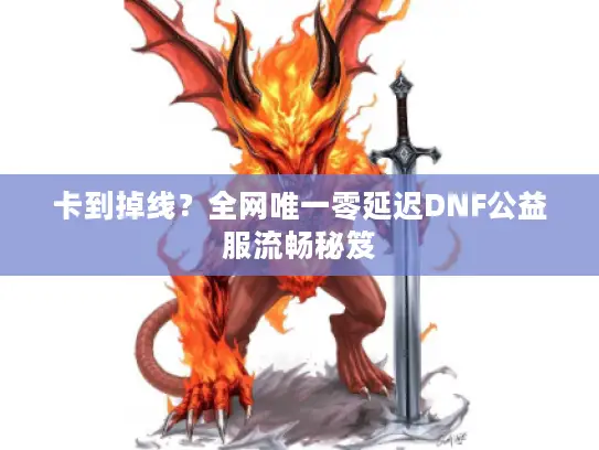 卡到掉线？全网唯一零延迟DNF公益服流畅秘笈