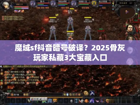 魔域sf抖音暗号破译？2025骨灰玩家私藏3大宝藏入口