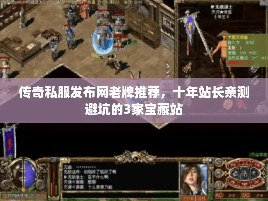 传奇私服发布网老牌推荐，十年站长亲测避坑的3家宝藏站