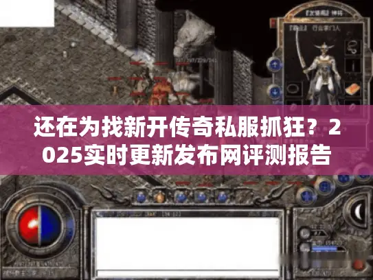 还在为找新开传奇私服抓狂?2025实时更新发布网评测报告出炉 还在为找新开传奇私服抓狂?2025实时更新发布网评测报告出炉
