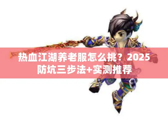 热血江湖养老服怎么挑?2025防坑三步法+实测推荐 热血江湖养老服怎么挑?2025防坑三步法+实测推荐