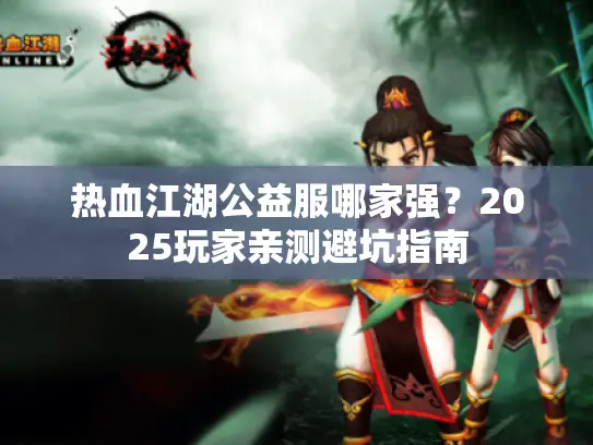 热血江湖公益服哪家强？2025玩家亲测避坑指南