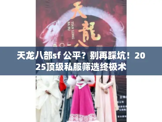 天龙八部sf 公平?别再踩坑!2025顶级私服筛选终极术 天龙八部sf 公平?别再踩坑!2025顶级私服筛选终极术