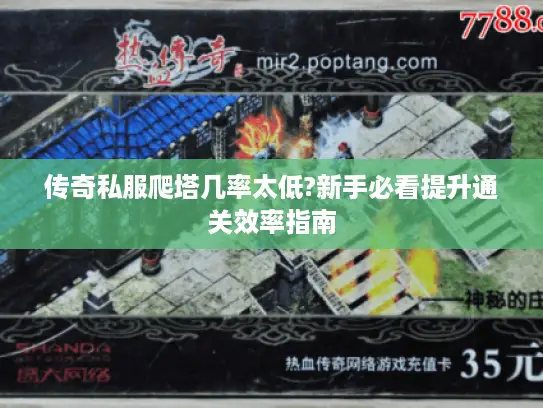 传奇私服爬塔几率太低?新手必看提升通关效率指南 传奇私服爬塔几率太低?新手必看提升通关效率指南