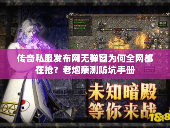 传奇私服发布网无弹窗为何全网都在抢？老炮亲测防坑手册