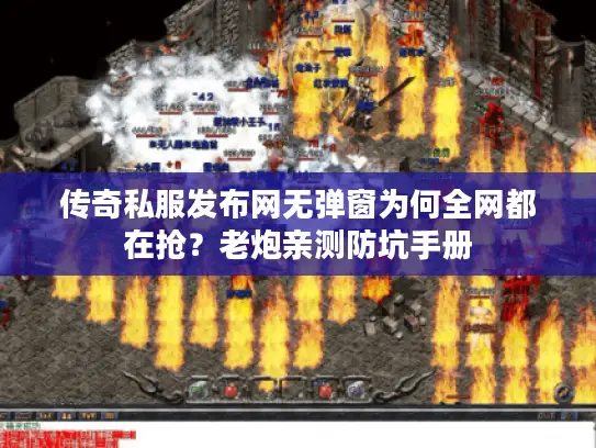 传奇私服发布网无弹窗为何全网都在抢？老炮亲测防坑手册