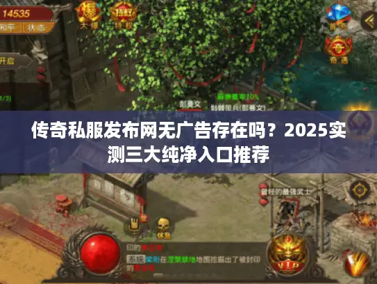 传奇私服发布网无广告存在吗?2025实测三大纯净入口推荐 传奇私服发布网无广告存在吗?2025实测三大纯净入口推荐