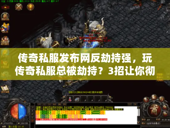 传奇私服发布网反劫持强,玩传奇私服总被劫持?3招让你彻底翻盘! 传奇私服发布网反劫持强,玩传奇私服总被劫持?3招让你彻底翻盘!