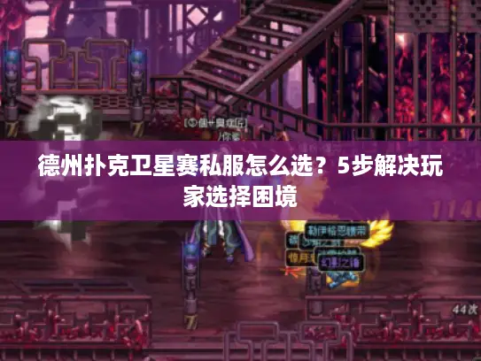 德州扑克卫星赛私服怎么选？5步解决玩家选择困境